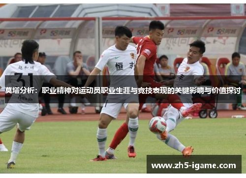 莫塔分析：职业精神对运动员职业生涯与竞技表现的关键影响与价值探讨