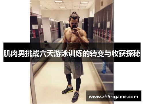 肌肉男挑战六天游泳训练的转变与收获探秘