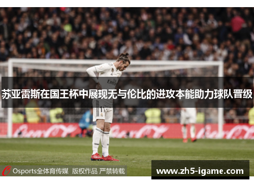 苏亚雷斯在国王杯中展现无与伦比的进攻本能助力球队晋级