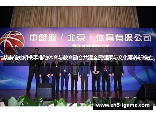 蔡崇信姚明携手推动体育与教育融合共建全民健康与文化素养新模式