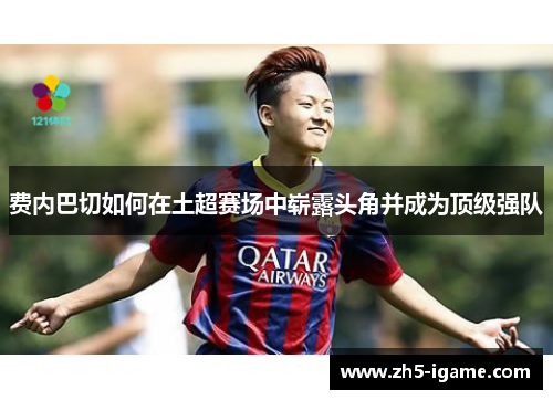 费内巴切如何在土超赛场中崭露头角并成为顶级强队