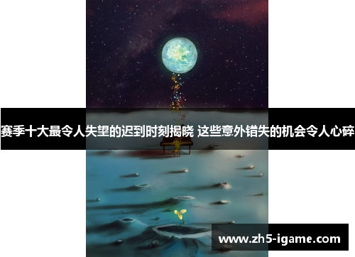 赛季十大最令人失望的迟到时刻揭晓 这些意外错失的机会令人心碎