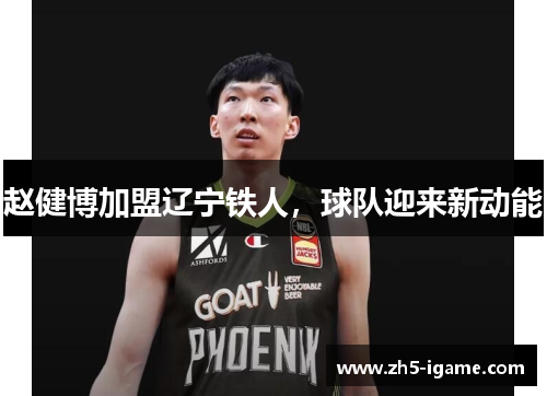赵健博加盟辽宁铁人，球队迎来新动能