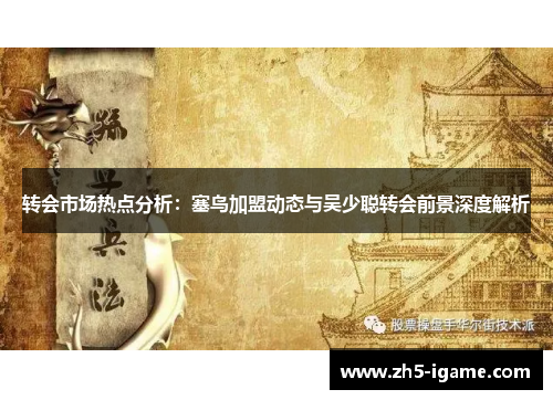 转会市场热点分析：塞鸟加盟动态与吴少聪转会前景深度解析
