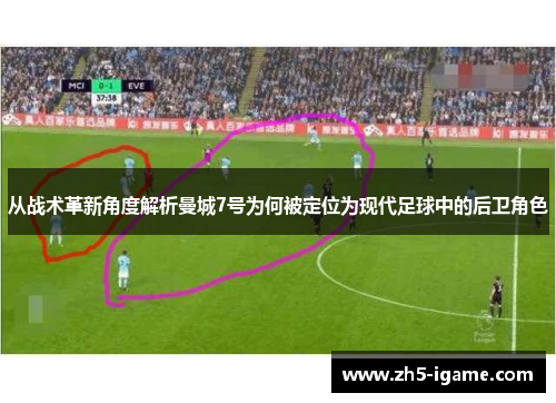 从战术革新角度解析曼城7号为何被定位为现代足球中的后卫角色 从战术革新角度解析曼城7号为何被定位为现代足球中的后卫角色