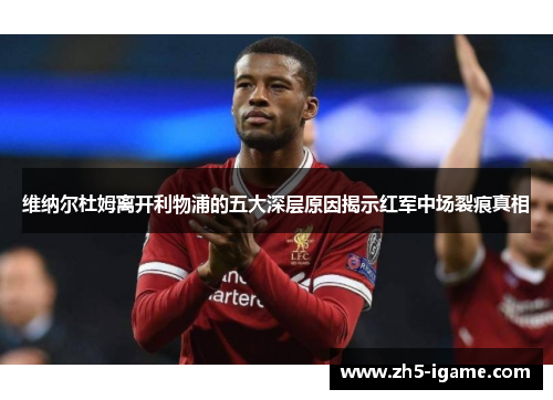 维纳尔杜姆离开利物浦的五大深层原因揭示红军中场裂痕真相 维纳尔杜姆离开利物浦的五大深层原因揭示红军中场裂痕真相