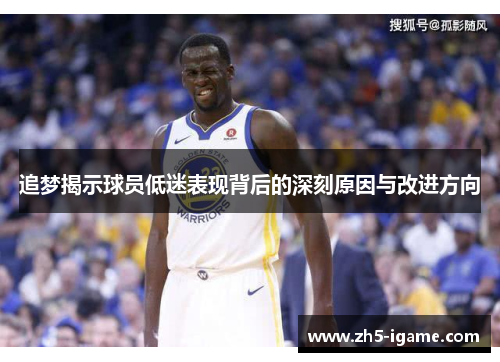 追梦揭示球员低迷表现背后的深刻原因与改进方向 追梦揭示球员低迷表现背后的深刻原因与改进方向