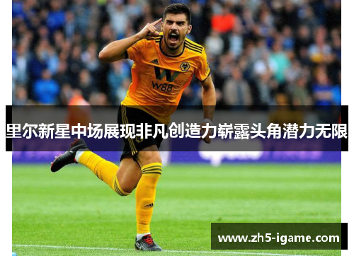 里尔新星中场展现非凡创造力崭露头角潜力无限