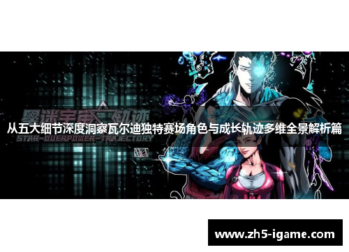 从五大细节深度洞察瓦尔迪独特赛场角色与成长轨迹多维全景解析篇 从五大细节深度洞察瓦尔迪独特赛场角色与成长轨迹多维全景解析篇