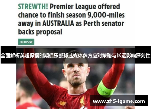 全面解析英超停摆时期俱乐部球迷媒体多方应对策略与长远影响深刻性 全面解析英超停摆时期俱乐部球迷媒体多方应对策略与长远影响深刻性