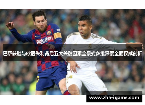巴萨获胜与欧冠失利背后五大关键因素全景式多维深度全面权威剖析 巴萨获胜与欧冠失利背后五大关键因素全景式多维深度全面权威剖析