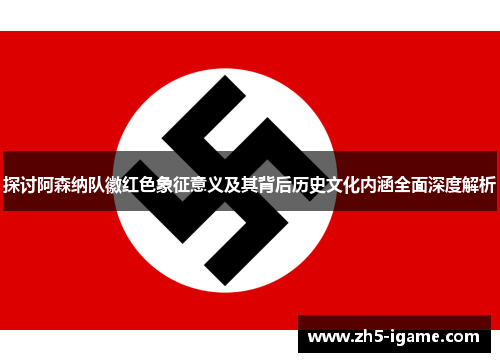 探讨阿森纳队徽红色象征意义及其背后历史文化内涵全面深度解析 探讨阿森纳队徽红色象征意义及其背后历史文化内涵全面深度解析