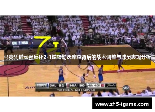马竞凭借顽强反扑2-1逆转勒沃库森背后的战术调整与球员表现分析 马竞凭借顽强反扑2-1逆转勒沃库森背后的战术调整与球员表现分析