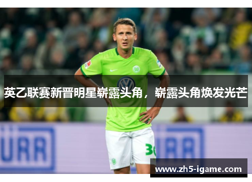 英乙联赛新晋明星崭露头角，崭露头角焕发光芒