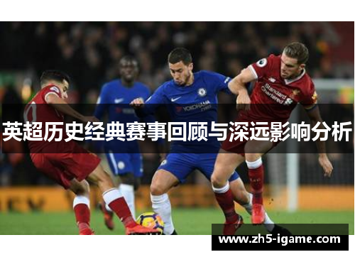 英超历史经典赛事回顾与深远影响分析