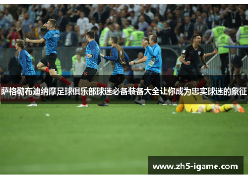 萨格勒布迪纳摩足球俱乐部球迷必备装备大全让你成为忠实球迷的象征