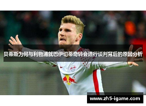 贝蒂斯为何与利物浦就巴伊切蒂奇转会进行谈判背后的原因分析
