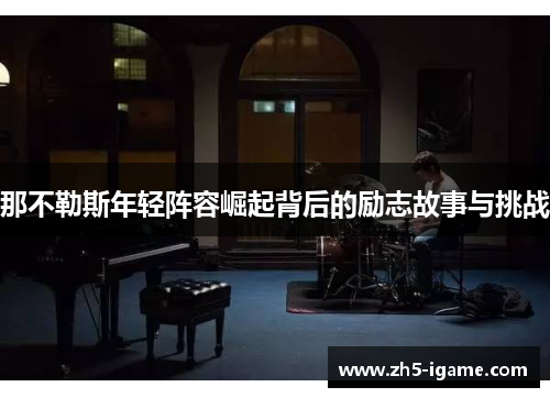 那不勒斯年轻阵容崛起背后的励志故事与挑战