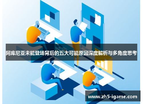 阿库尼亚未能登场背后的五大可能原因深度解析与多角度思考 阿库尼亚未能登场背后的五大可能原因深度解析与多角度思考