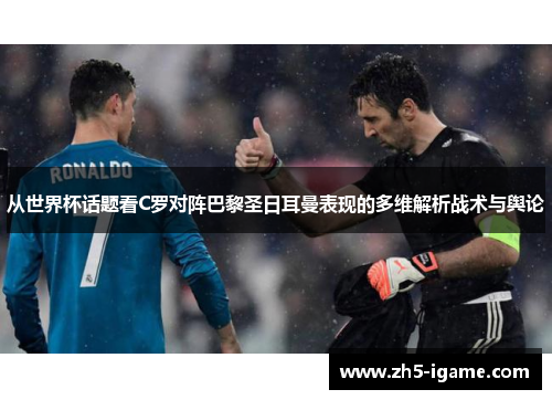 从世界杯话题看C罗对阵巴黎圣日耳曼表现的多维解析战术与舆论 从世界杯话题看C罗对阵巴黎圣日耳曼表现的多维解析战术与舆论
