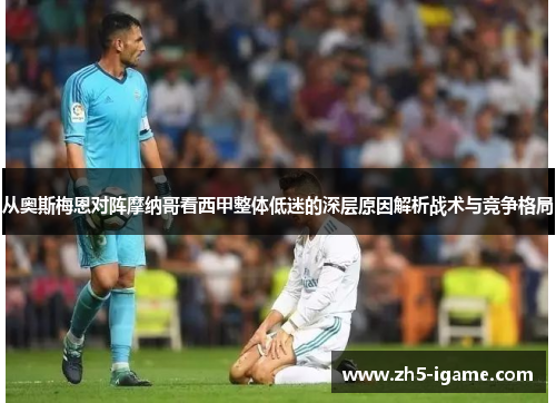从奥斯梅恩对阵摩纳哥看西甲整体低迷的深层原因解析战术与竞争格局