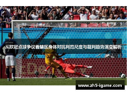 从欧冠点球争议看禁区身体对抗判罚尺度与裁判趋势演变解析