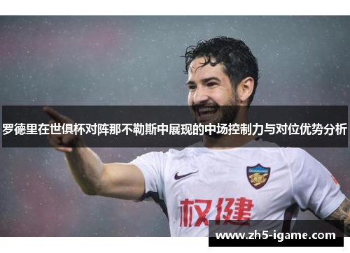 罗德里在世俱杯对阵那不勒斯中展现的中场控制力与对位优势分析 罗德里在世俱杯对阵那不勒斯中展现的中场控制力与对位优势分析