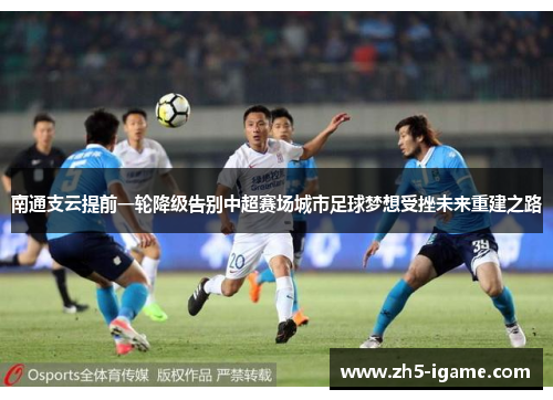 南通支云提前一轮降级告别中超赛场城市足球梦想受挫未来重建之路