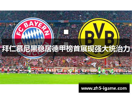 拜仁慕尼黑稳居德甲榜首展现强大统治力