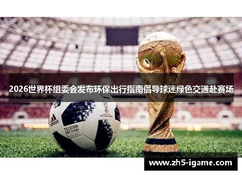 2026世界杯组委会发布环保出行指南倡导球迷绿色交通赴赛场