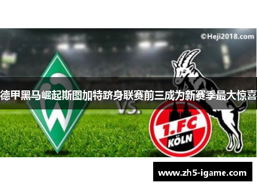 德甲黑马崛起斯图加特跻身联赛前三成为新赛季最大惊喜 德甲黑马崛起斯图加特跻身联赛前三成为新赛季最大惊喜