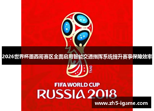 2026世界杯墨西哥赛区全面启用智能交通指挥系统提升赛事保障效率 2026世界杯墨西哥赛区全面启用智能交通指挥系统提升赛事保障效率